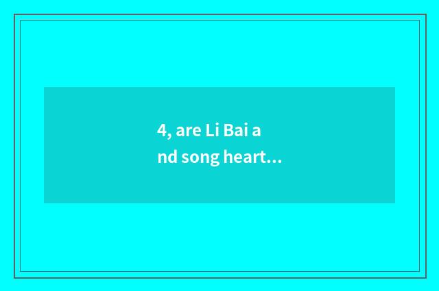 4, are Li Bai and song heart world culture celebrity?