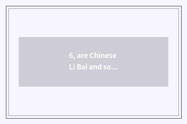 6, are Chinese Li Bai and song heart modification disease of world culture celeb