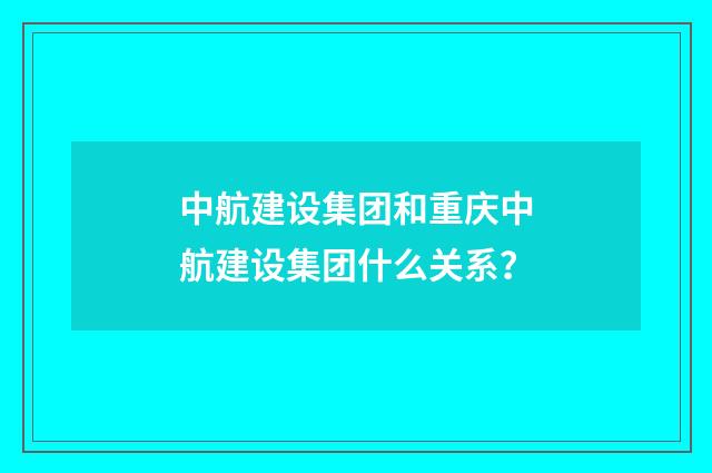 中航建设集团和重庆中航建设集团什么关系？
