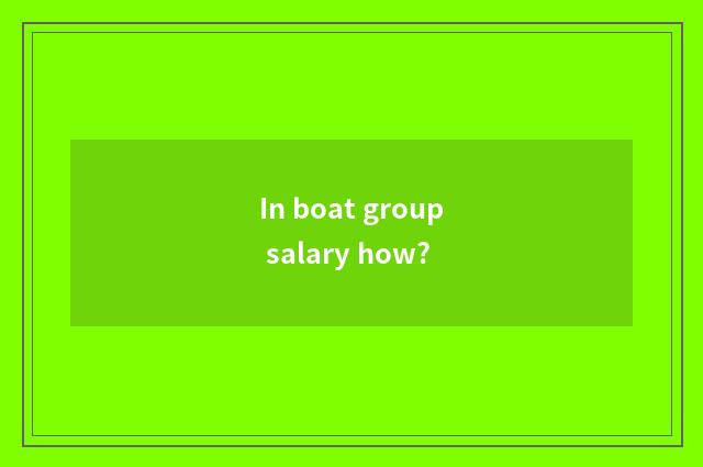 In boat group salary how?