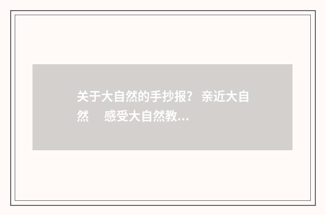 关于大自然的手抄报？ 亲近大自然 感受大自然教学目标？英文双语对照
