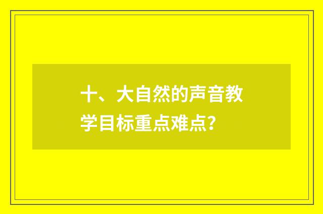 十、大自然的声音教学目标重点难点？