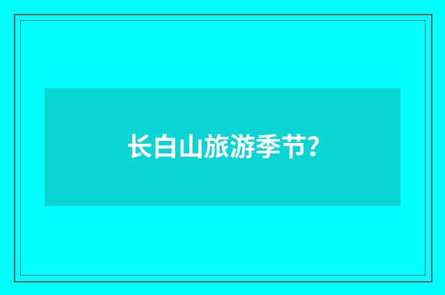 长白山旅游季节？