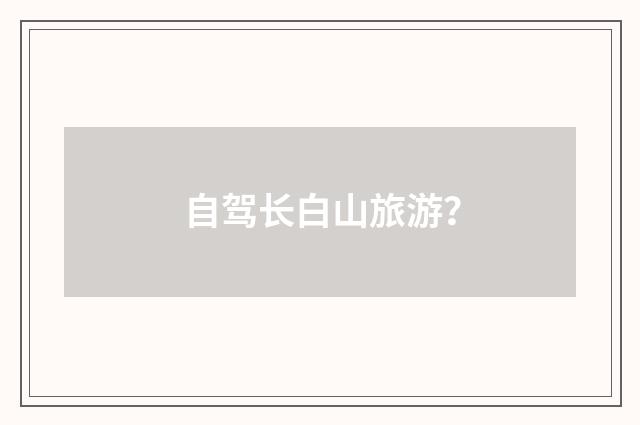 自驾长白山旅游？