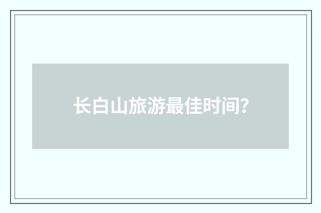 长白山旅游最佳时间？