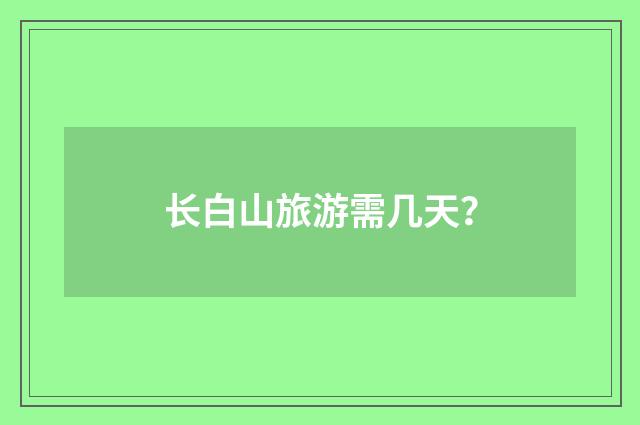 长白山旅游需几天？