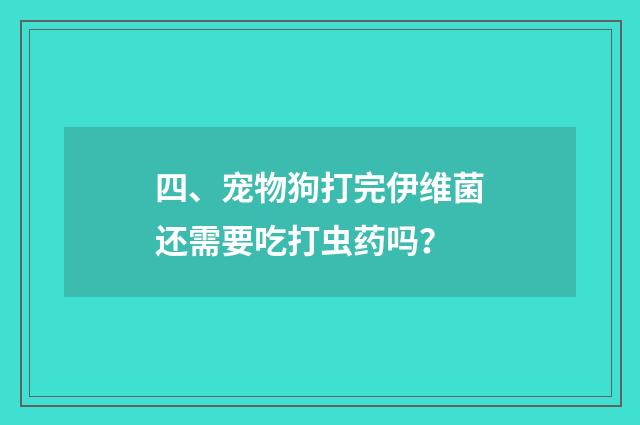 四、宠物狗打完伊维菌还需要吃打虫药吗？