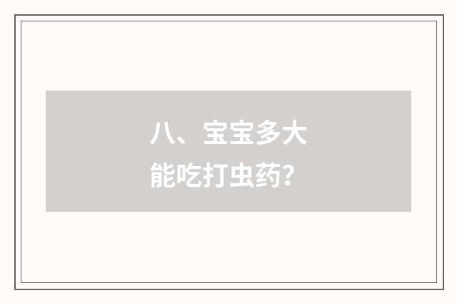 八、宝宝多大能吃打虫药？