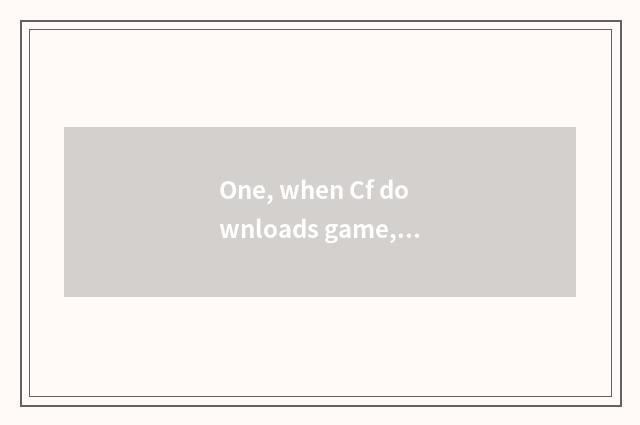 One, when Cf downloads game, shine retreat?