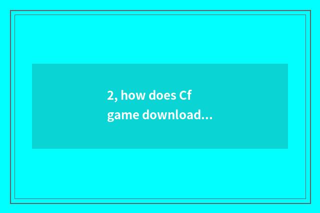 2, how does Cf game download?