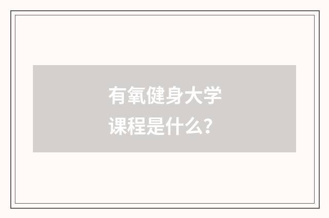 有氧健身大学课程是什么？
