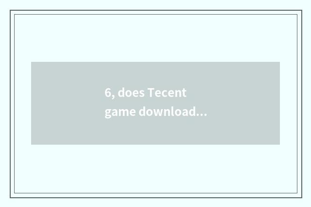 6, does Tecent game download implement is download CF very slow ah how to quicke