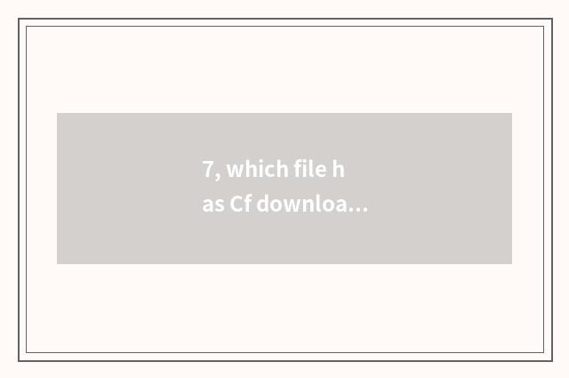 7, which file has Cf downloaded to begin game?
