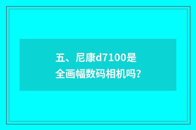 五、尼康d7100是全画幅数码相机吗?