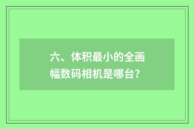 六、体积最小的全画幅数码相机是哪台?