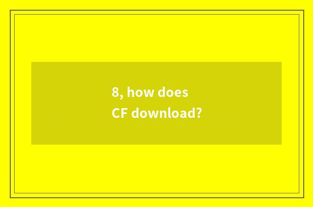 8, how does CF download?