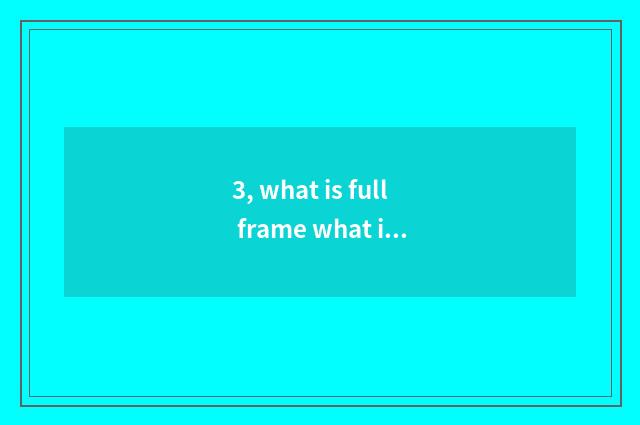 3, what is full frame what is half picture?
