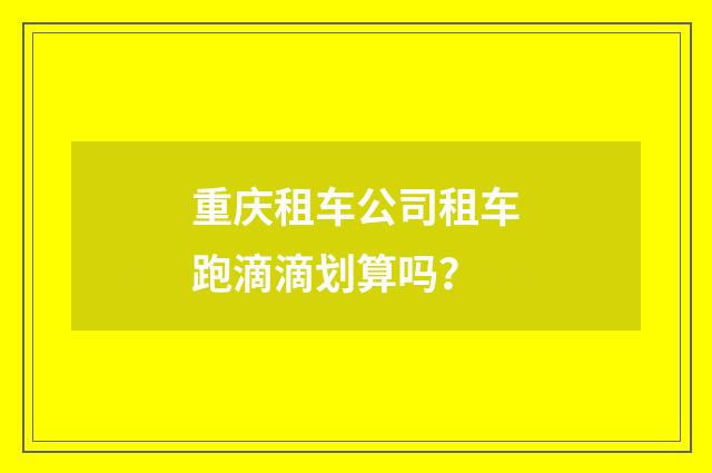 重庆租车公司租车跑滴滴划算吗？