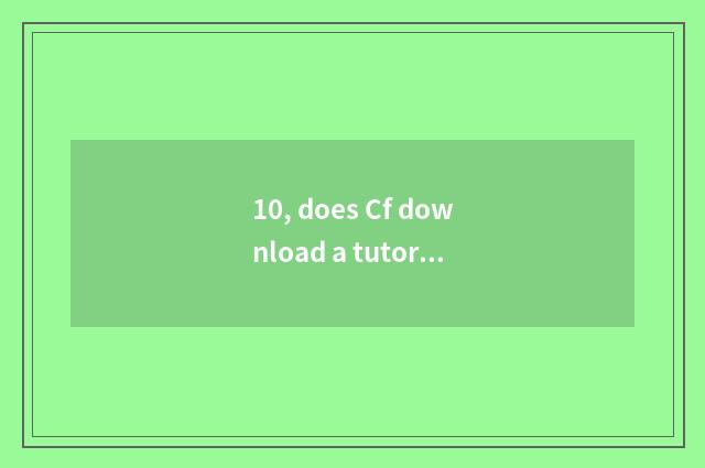 10, does Cf download a tutorial?