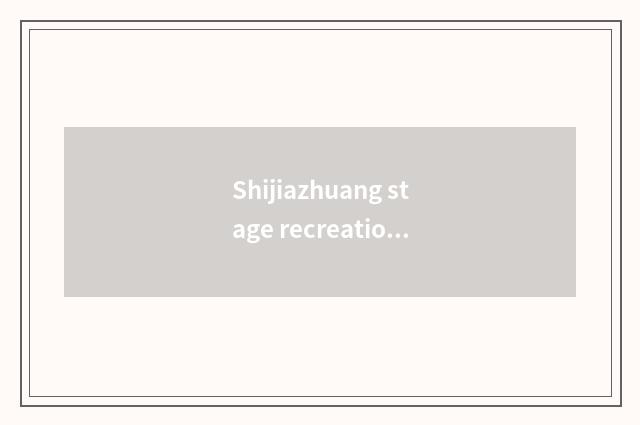Shijiazhuang stage recreation is online direct seeding: Distinctive recreation e
