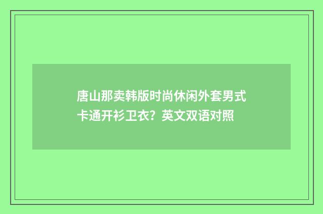 唐山那卖韩版时尚休闲外套男式卡通开衫卫衣？英文双语对照