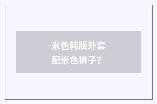 米色韩版外套配米色裤子？