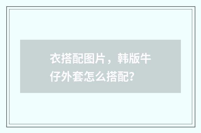 衣搭配图片，韩版牛仔外套怎么搭配？