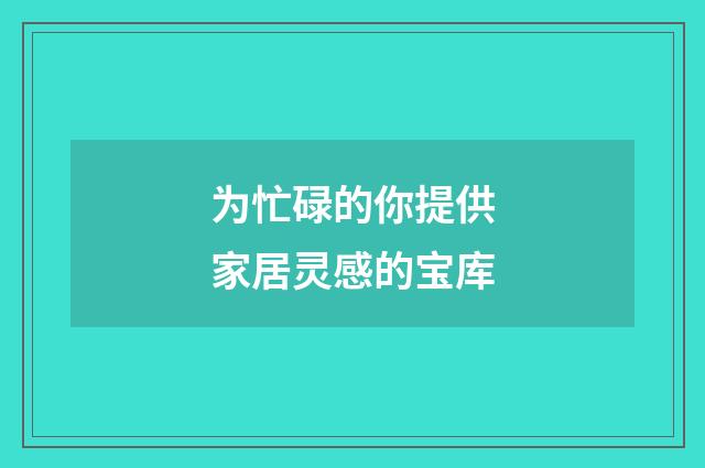 为忙碌的你提供家居灵感的宝库