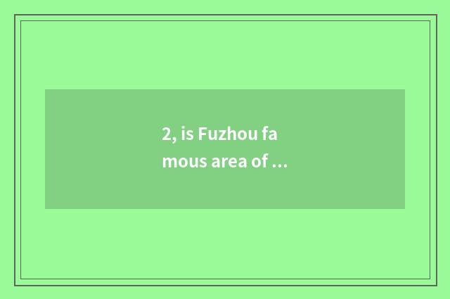 2, is Fuzhou famous area of historical culture scene?