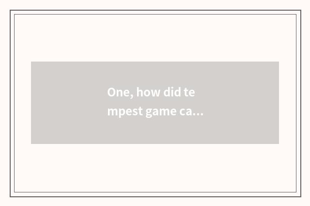 One, how did tempest game cast one not to download to do?