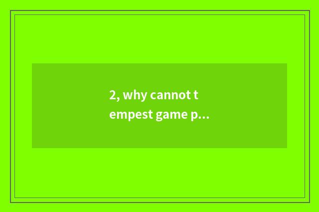 2, why cannot tempest game play?
