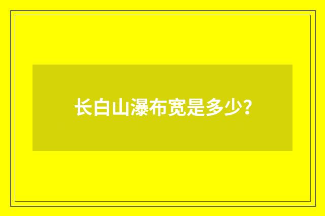 长白山瀑布宽是多少？