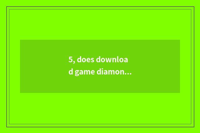 5, does download game diamonds download game method?