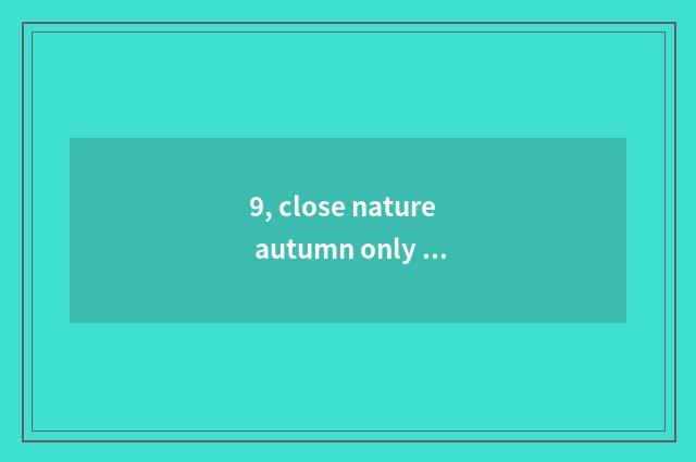 9, close nature autumn only beautiful sentence?