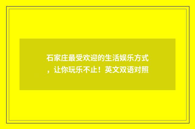 石家庄最受欢迎的生活娱乐方式，让你玩乐不止！英文双语对照