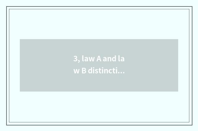 3, law A and law B distinction?