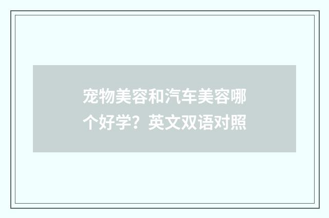 宠物美容和汽车美容哪个好学？英文双语对照