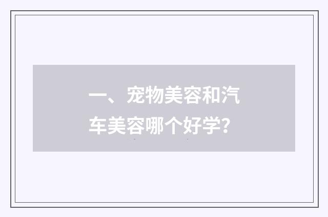 一、宠物美容和汽车美容哪个好学？
