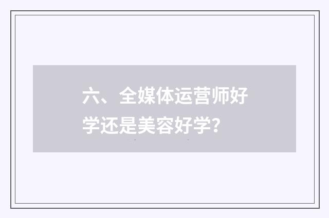 六、全媒体运营师好学还是美容好学？