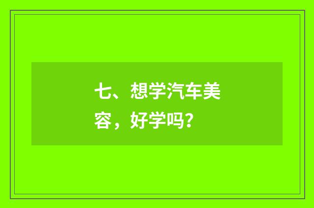 七、想学汽车美容，好学吗？