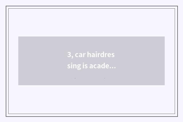 3, car hairdressing is academic, how long should learn?