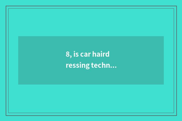 8, is car hairdressing technology academic?