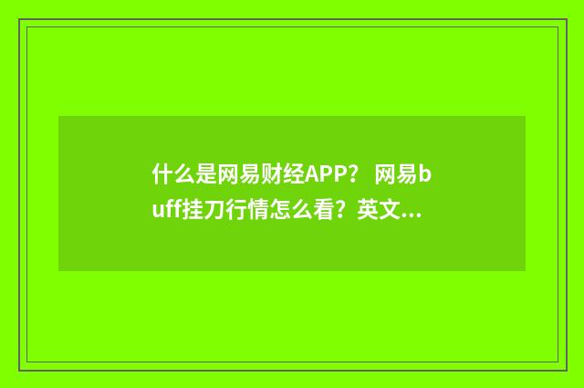 什么是网易财经APP？ 网易buff挂刀行情怎么看？英文双语对照