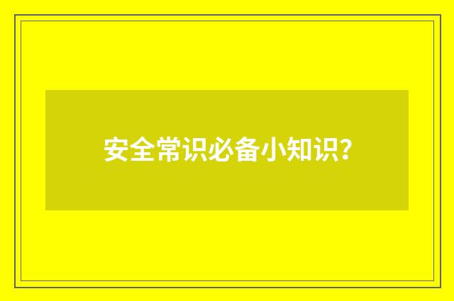 安全常识必备小知识？