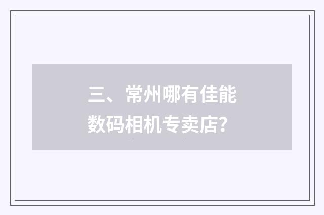 三、常州哪有佳能数码相机专卖店？