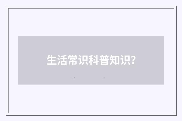 生活常识科普知识？