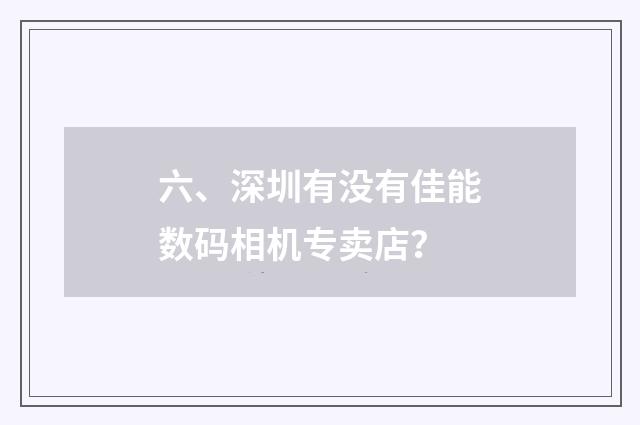 六、深圳有没有佳能数码相机专卖店？