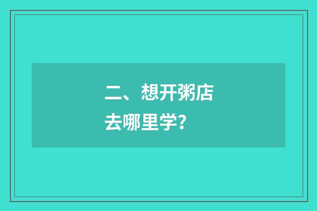 二、想开粥店去哪里学？