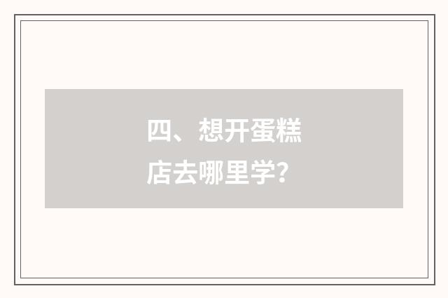 四、想开蛋糕店去哪里学？
