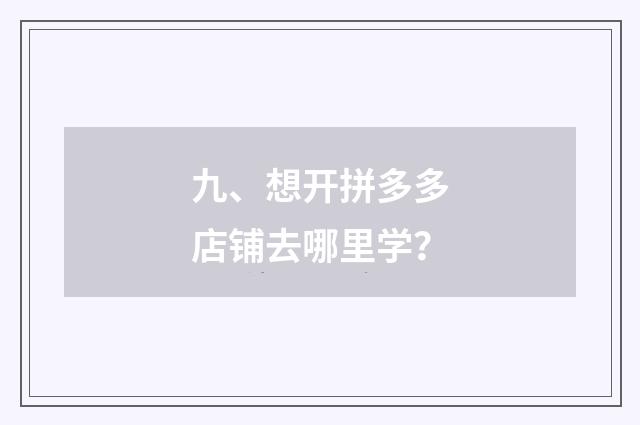 九、想开拼多多店铺去哪里学？